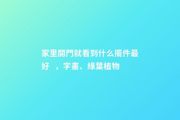 家里開門就看到什么擺件最好，字畫、綠葉植物